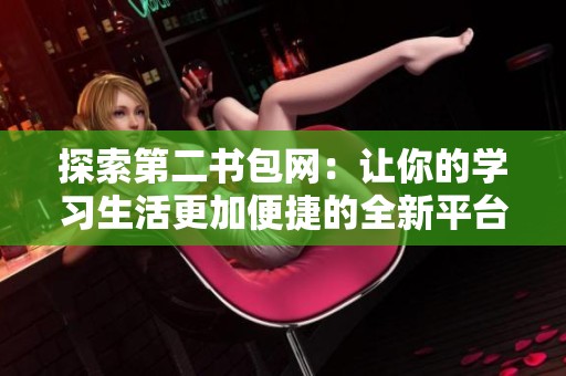 探索第二书包网：让你的学习生活更加便捷的全新平台