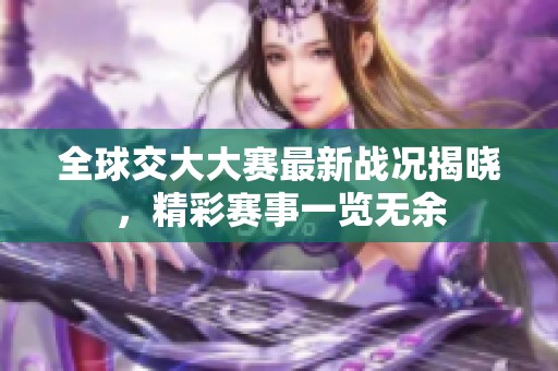 全球交大大赛最新战况揭晓，精彩赛事一览无余