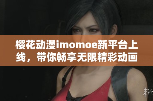 樱花动漫imomoe新平台上线，带你畅享无限精彩动画世界