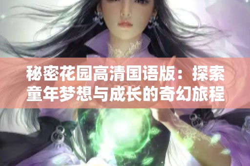 秘密花园高清国语版：探索童年梦想与成长的奇幻旅程