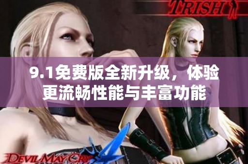 9.1免费版全新升级，体验更流畅性能与丰富功能