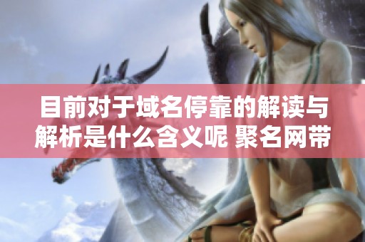 目前对于域名停靠的解读与解析是什么含义呢 聚名网带您深入了解