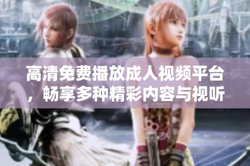 高清免费播放成人视频平台，畅享多种精彩内容与视听盛宴