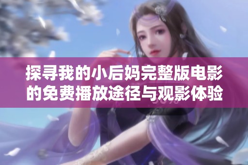 探寻我的小后妈完整版电影的免费播放途径与观影体验分享
