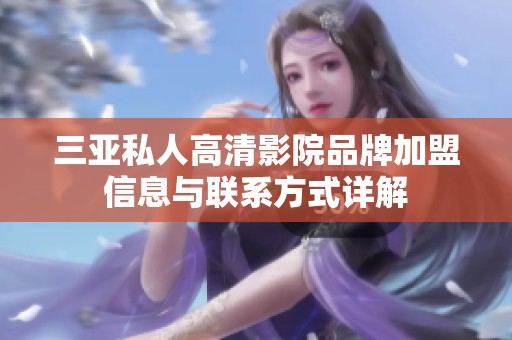 三亚私人高清影院品牌加盟信息与联系方式详解
