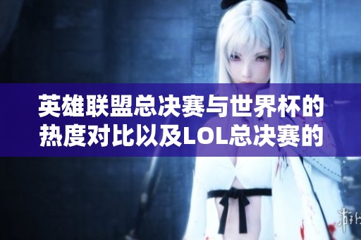 英雄联盟总决赛与世界杯的热度对比以及LOL总决赛的参赛队伍分析