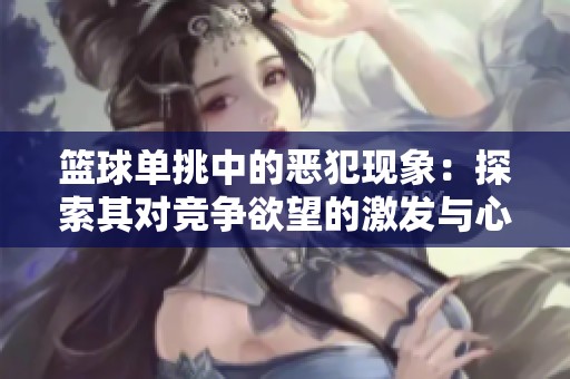 篮球单挑中的恶犯现象：探索其对竞争欲望的激发与心理博弈的深层次影响