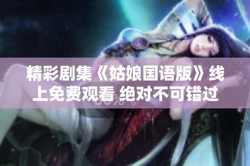 精彩剧集《姑娘国语版》线上免费观看 绝对不可错过的好剧