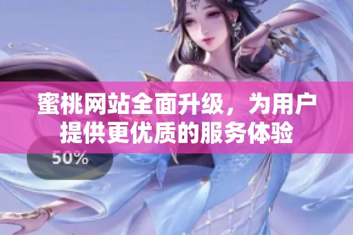 蜜桃网站全面升级，为用户提供更优质的服务体验