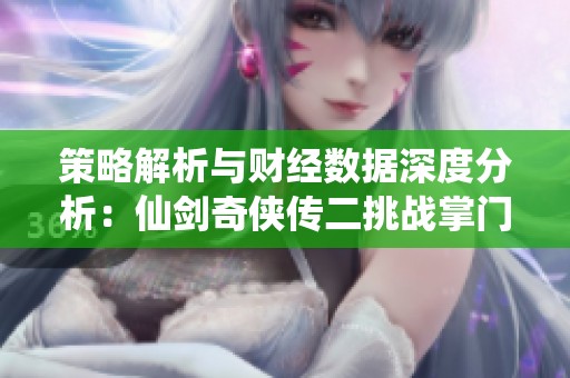 策略解析与财经数据深度分析：仙剑奇侠传二挑战掌门之除魔大会纪实