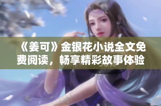《姜可》金银花小说全文免费阅读，畅享精彩故事体验