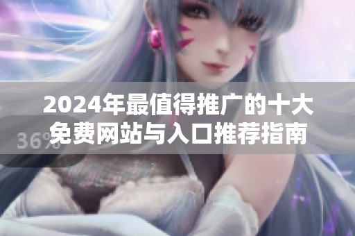 2024年最值得推广的十大免费网站与入口推荐指南