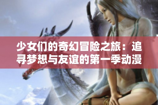 少女们的奇幻冒险之旅：追寻梦想与友谊的第一季动漫故事