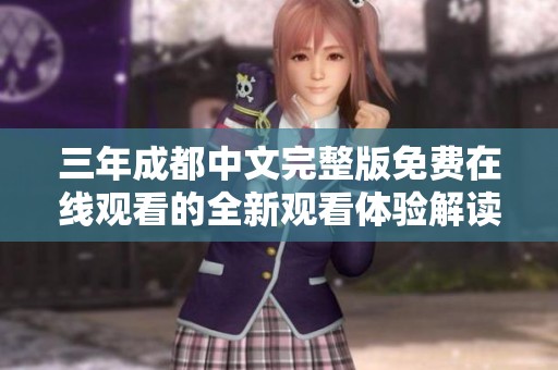 三年成都中文完整版免费在线观看的全新观看体验解读