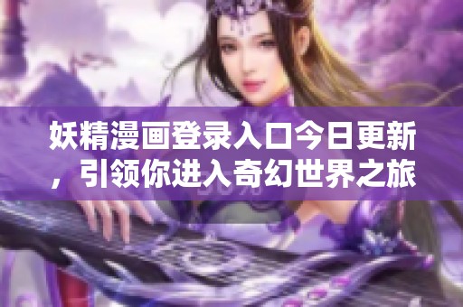 妖精漫画登录入口今日更新，引领你进入奇幻世界之旅