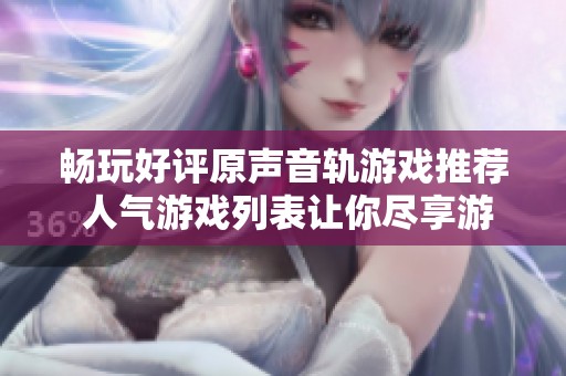 畅玩好评原声音轨游戏推荐 人气游戏列表让你尽享游戏乐趣