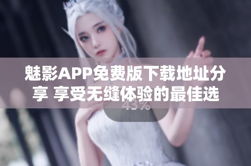 魅影APP免费版下载地址分享 享受无缝体验的最佳选择