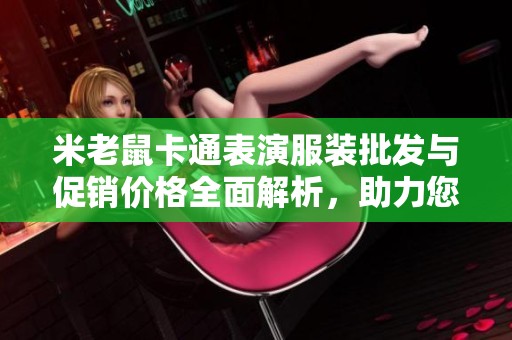 米老鼠卡通表演服装批发与促销价格全面解析，助力您的演出活动