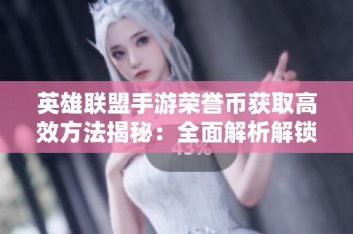 英雄联盟手游荣誉币获取高效方法揭秘：全面解析解锁途径与实用技巧
