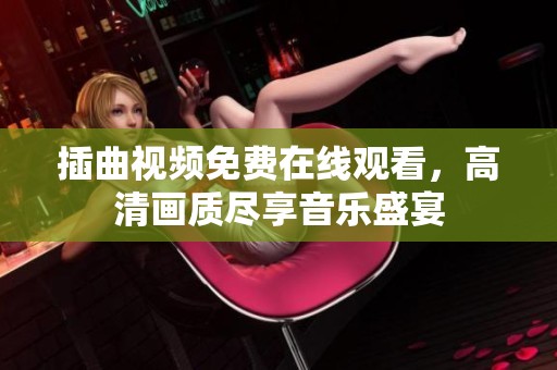 插曲视频免费在线观看，高清画质尽享音乐盛宴