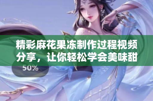 精彩麻花果冻制作过程视频分享，让你轻松学会美味甜品的秘诀