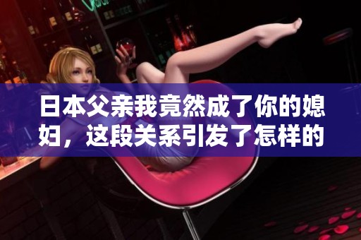 日本父亲我竟然成了你的媳妇，这段关系引发了怎样的故事