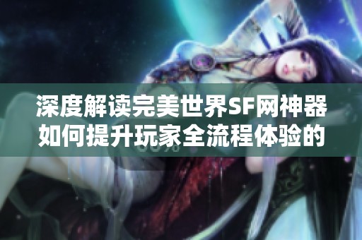 深度解读完美世界SF网神器如何提升玩家全流程体验的优化策略与实践