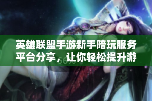 英雄联盟手游新手陪玩服务平台分享，让你轻松提升游戏水平与乐趣体验