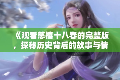 《观看慈禧十八春的完整版，探秘历史背后的故事与情感》