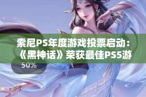 索尼PS年度游戏投票启动：《黑神话》荣获最佳PS5游戏和最佳画面荣誉