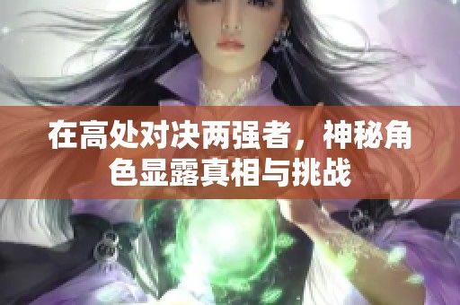 在高处对决两强者，神秘角色显露真相与挑战