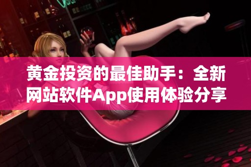黄金投资的最佳助手：全新网站软件App使用体验分享
