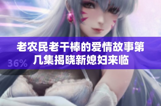 老农民老干棒的爱情故事第几集揭晓新媳妇来临