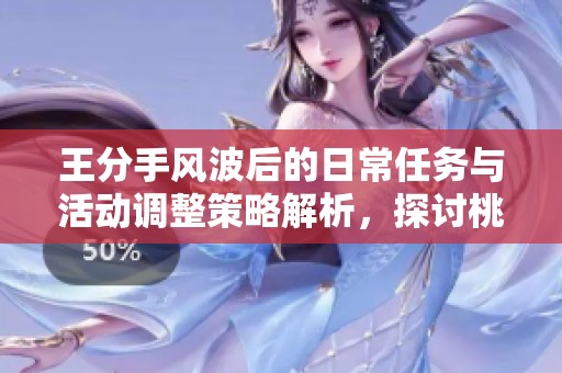王分手风波后的日常任务与活动调整策略解析，探讨桃旺手游网中的应对之道