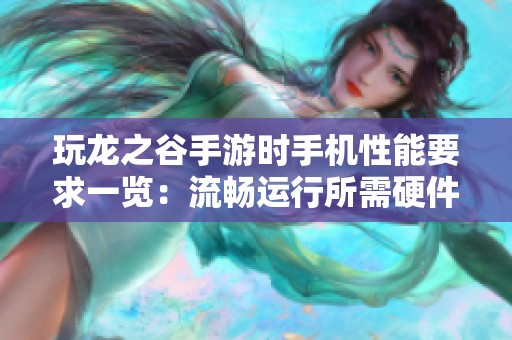 玩龙之谷手游时手机性能要求一览：流畅运行所需硬件配置详细解析