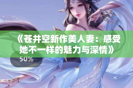 《苍井空新作美人妻：感受她不一样的魅力与深情》