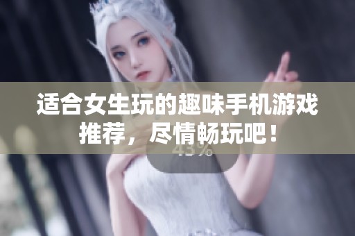 适合女生玩的趣味手机游戏推荐，尽情畅玩吧！