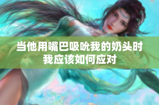 当他用嘴巴吸吮我的奶头时我应该如何应对