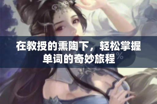 在教授的熏陶下，轻松掌握单词的奇妙旅程