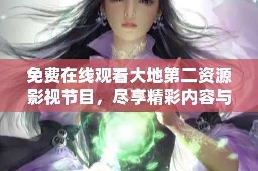 免费在线观看大地第二资源影视节目，尽享精彩内容与震撼体验