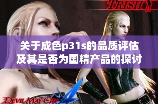 关于成色p31s的品质评估及其是否为国精产品的探讨