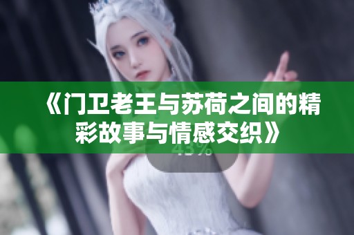 《门卫老王与苏荷之间的精彩故事与情感交织》