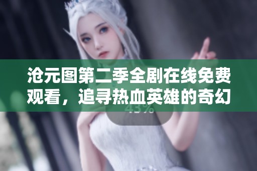 沧元图第二季全剧在线免费观看，追寻热血英雄的奇幻旅程