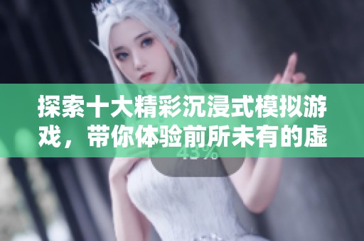 探索十大精彩沉浸式模拟游戏，带你体验前所未有的虚拟世界乐趣
