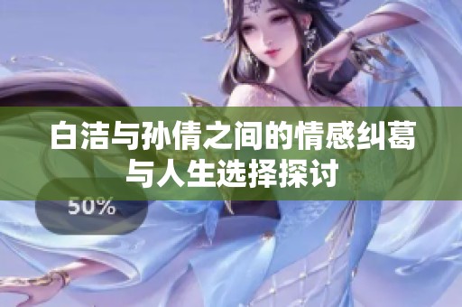 白洁与孙倩之间的情感纠葛与人生选择探讨