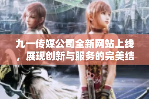 九一传媒公司全新网站上线，展现创新与服务的完美结合