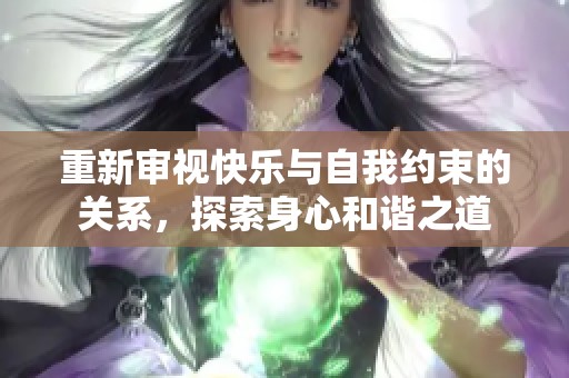 重新审视快乐与自我约束的关系，探索身心和谐之道