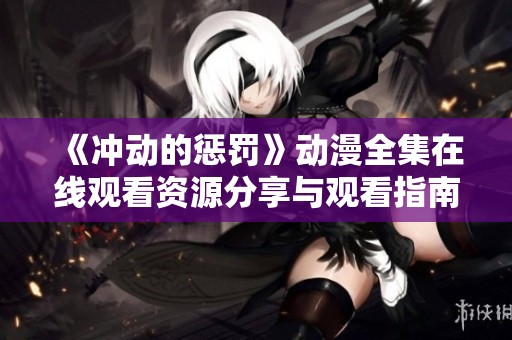《冲动的惩罚》动漫全集在线观看资源分享与观看指南