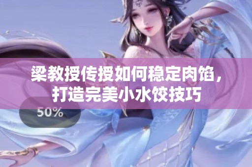 梁教授传授如何稳定肉馅，打造完美小水饺技巧