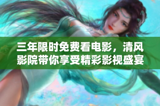 三年限时免费看电影，清风影院带你享受精彩影视盛宴